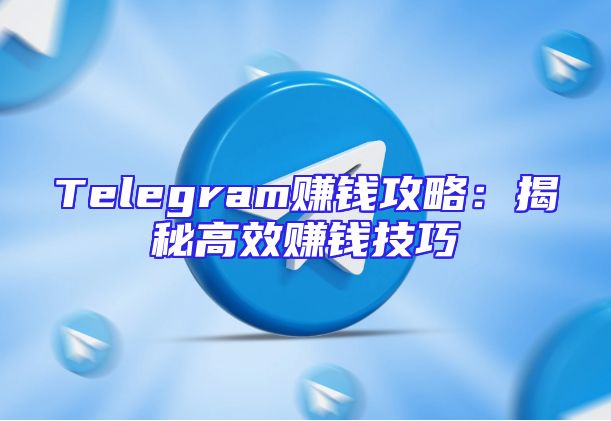 Telegram赚钱攻略：揭秘高效赚钱技巧