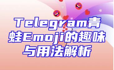 Telegram青蛙Emoji的趣味与用法解析
