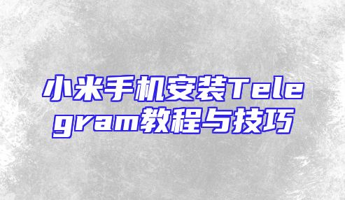 小米手机安装Telegram教程与技巧