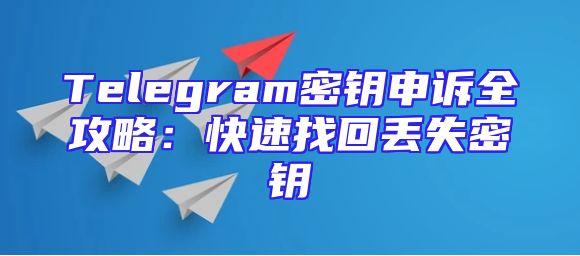 Telegram密钥申诉全攻略：快速找回丢失密钥