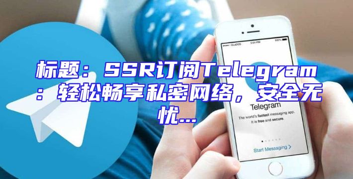 标题：SSR订阅Telegram：轻松畅享私密网络，安全无忧...