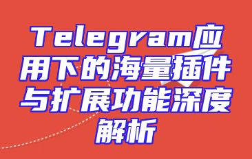 Telegram应用下的海量插件与扩展功能深度解析