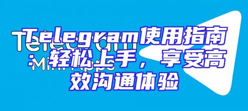 Telegram使用指南：轻松上手，享受高效沟通体验