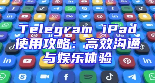 Telegram iPad使用攻略：高效沟通与娱乐体验