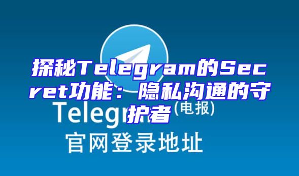 探秘Telegram的Secret功能：隐私沟通的守护者