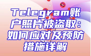 Telegram账户照片被盗取：如何应对及预防措施详解