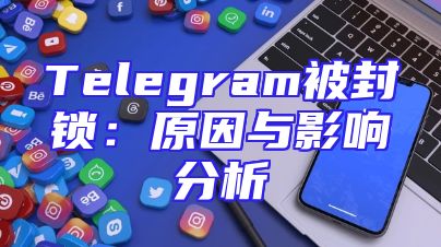 Telegram被封锁：原因与影响分析