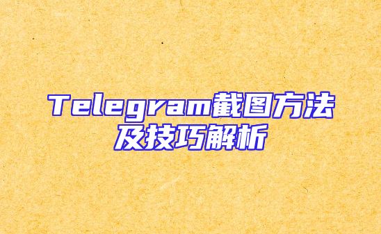 Telegram截图方法及技巧解析