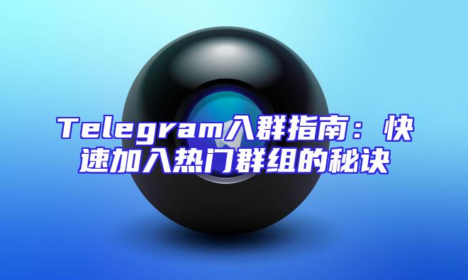 Telegram入群指南：快速加入热门群组的秘诀