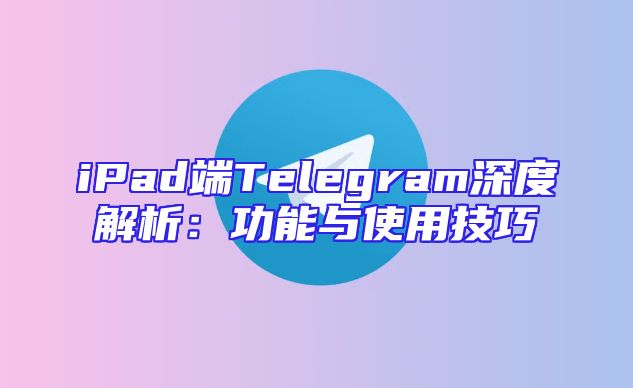 iPad端Telegram深度解析：功能与使用技巧