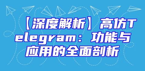 【深度解析】高仿Telegram：功能与应用的全面剖析