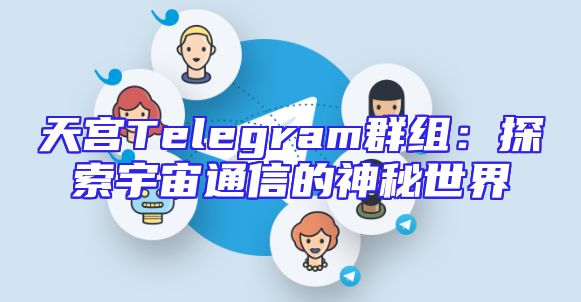 天宫Telegram群组：探索宇宙通信的神秘世界