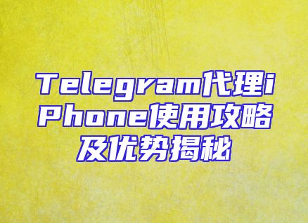 Telegram代理iPhone使用攻略及优势揭秘