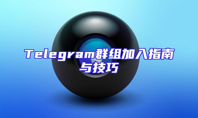 Telegram群组加入指南与技巧