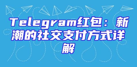 Telegram红包：新潮的社交支付方式详解