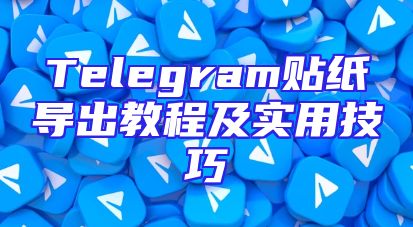 Telegram贴纸导出教程及实用技巧
