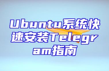 Ubuntu系统快速安装Telegram指南
