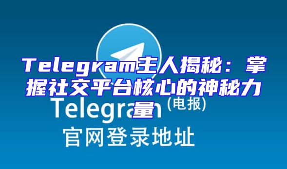 Telegram主人揭秘：掌握社交平台核心的神秘力量