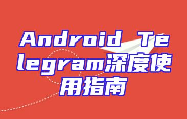 Android Telegram深度使用指南