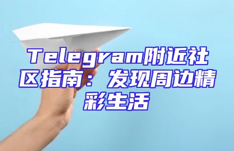 Telegram附近社区指南：发现周边精彩生活