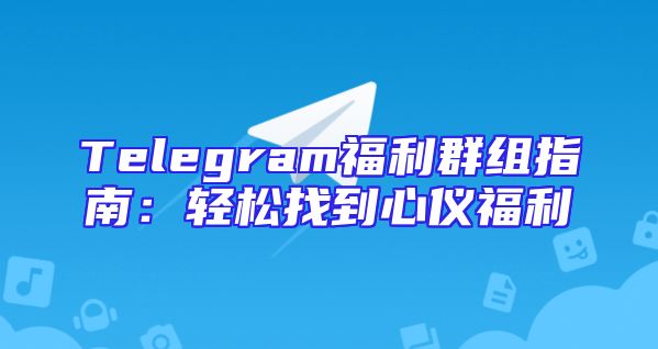 Telegram福利群组指南：轻松找到心仪福利