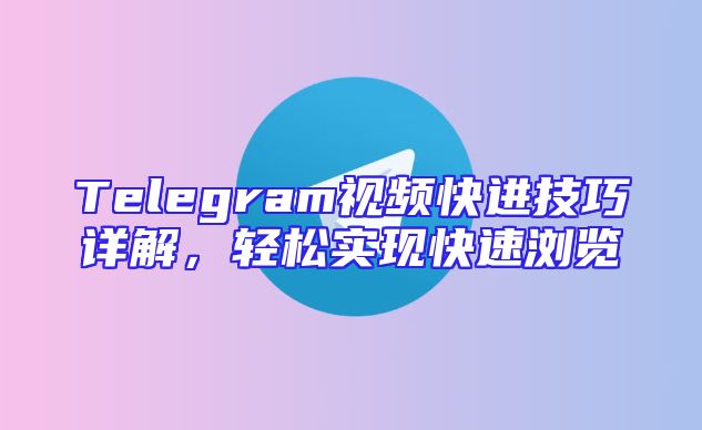 Telegram视频快进技巧详解，轻松实现快速浏览