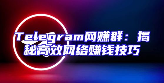 Telegram网赚群：揭秘高效网络赚钱技巧