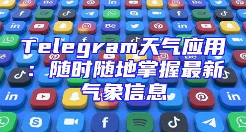 Telegram天气应用：随时随地掌握最新气象信息