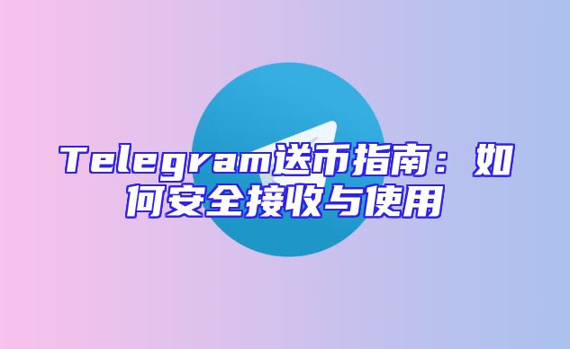 Telegram送币指南：如何安全接收与使用