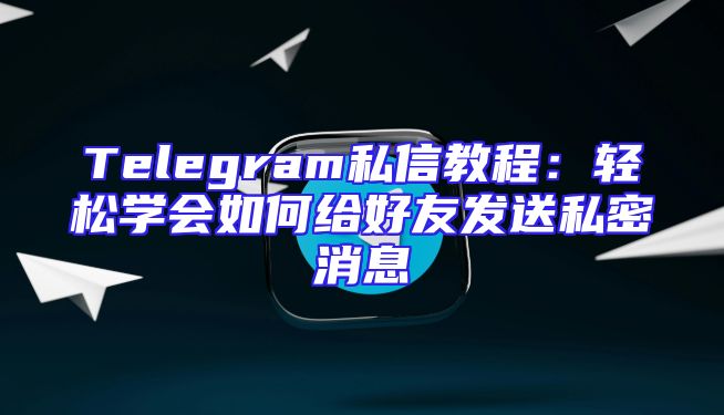 Telegram私信教程：轻松学会如何给好友发送私密消息