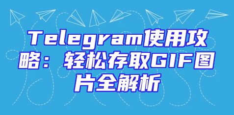 Telegram使用攻略：轻松存取GIF图片全解析