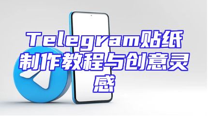 Telegram贴纸制作教程与创意灵感
