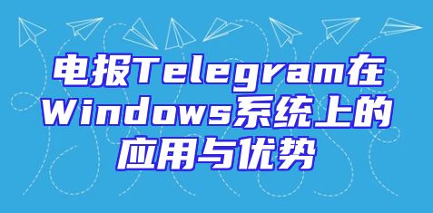 电报Telegram在Windows系统上的应用与优势