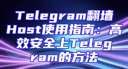 Telegram翻墙Host使用指南：高效安全上Telegram的方法