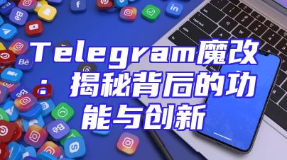 Telegram魔改：揭秘背后的功能与创新