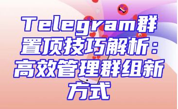 Telegram群置顶技巧解析：高效管理群组新方式