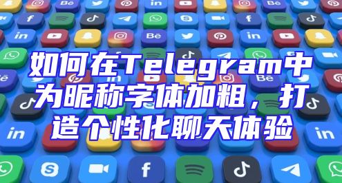 如何在Telegram中为昵称字体加粗，打造个性化聊天体验