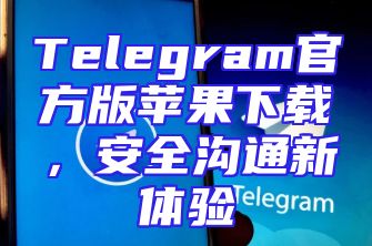 Telegram官方版苹果下载，安全沟通新体验