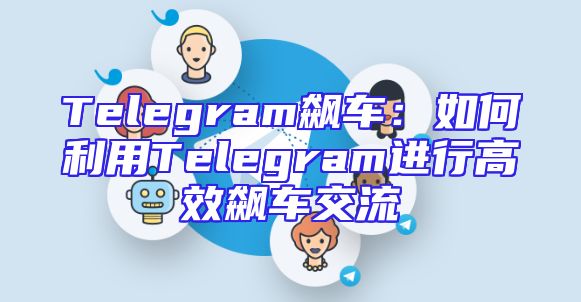 Telegram飙车：如何利用Telegram进行高效飙车交流