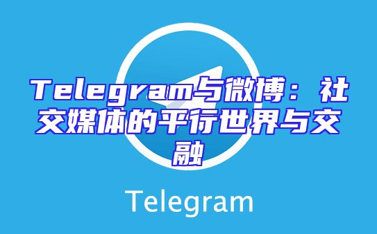 Telegram与微博：社交媒体的平行世界与交融