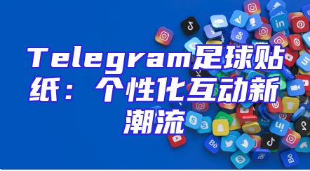 Telegram足球贴纸：个性化互动新潮流