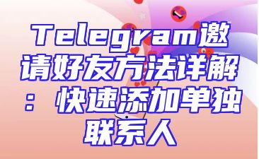 Telegram邀请好友方法详解：快速添加单独联系人