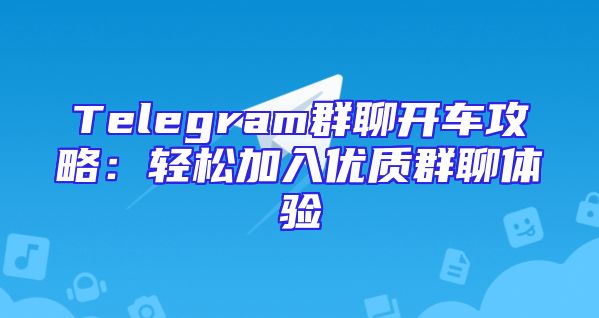 Telegram群聊开车攻略：轻松加入优质群聊体验