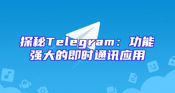 探秘Telegram：功能强大的即时通讯应用