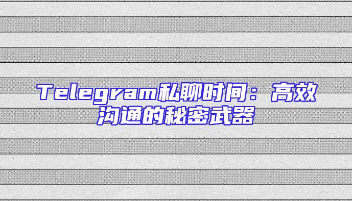 Telegram私聊时间：高效沟通的秘密武器