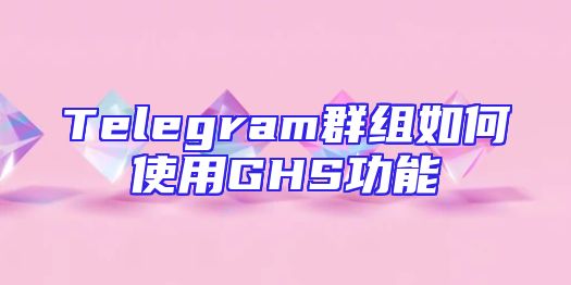 Telegram群组如何使用GHS功能