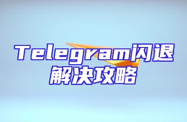 Telegram闪退解决攻略