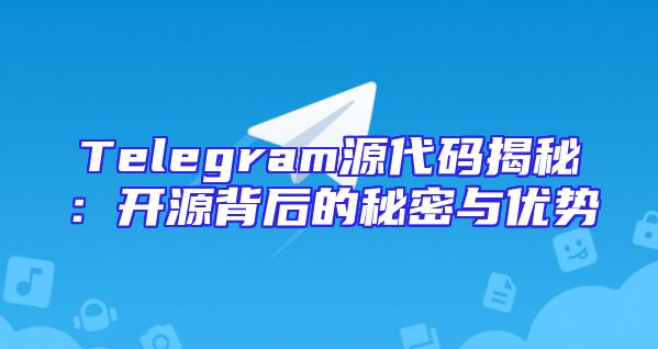 Telegram源代码揭秘：开源背后的秘密与优势