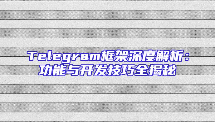 Telegram框架深度解析：功能与开发技巧全揭秘