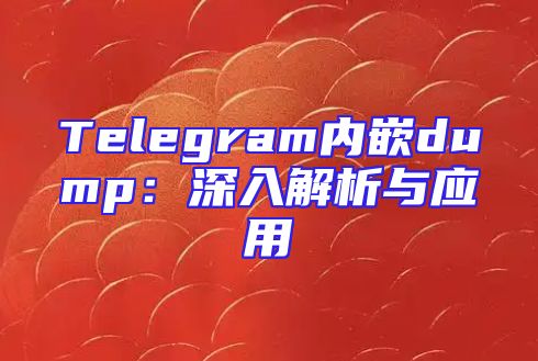 Telegram内嵌dump：深入解析与应用